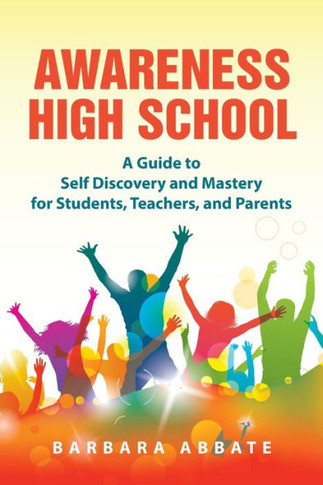 Awareness High School: A Guide to Self Discovery and Mastery for Students, Teachers, and Parents : 9781504333368