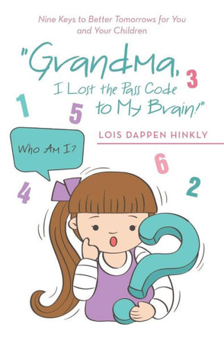 ""Grandma, I Lost the Pass Code to My Brain!"": Nine Keys to Better Tomorrows for You and Your Children