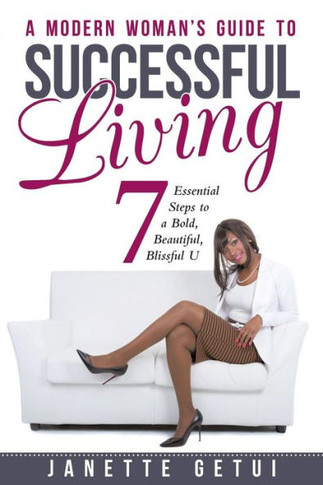 A Modern Woman's Guide to Successful Living: 7 Essential Steps to a Bold, Beautiful, Blissful U