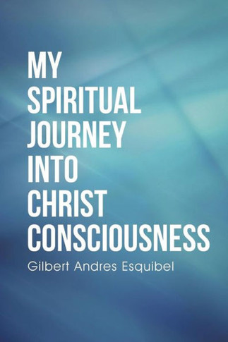 My Spiritual Journey into Christ Consciousness : 9781504335218
