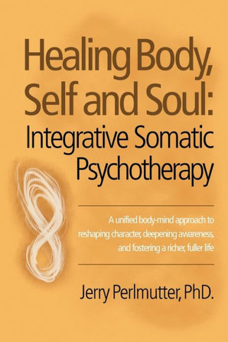 Healing Body, Self and Soul: Integrative Somatic Psychotherapy : 9781504335928