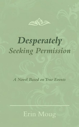 Desperately Seeking Permission: A Novel Based on True Events