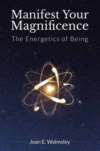 Manifest Your Magnificence: The Energetics of Being : 9781504341035