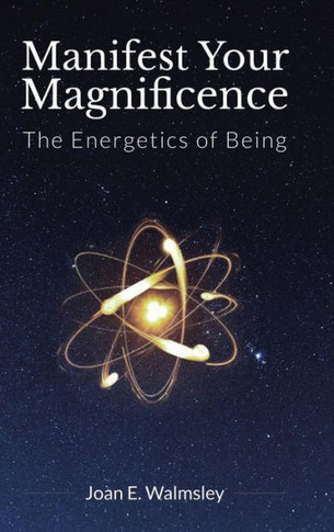 Manifest Your Magnificence: The Energetics of Being : 9781504341042