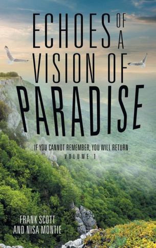 Echoes of a Vision of Paradise: If You Cannot Remember, You Will Return : 9781504342513