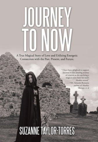 Journey to Now: A True Magical Story of Love and Utilizing Energetic Connection with the Past, Present, and Future. : 9781504343985