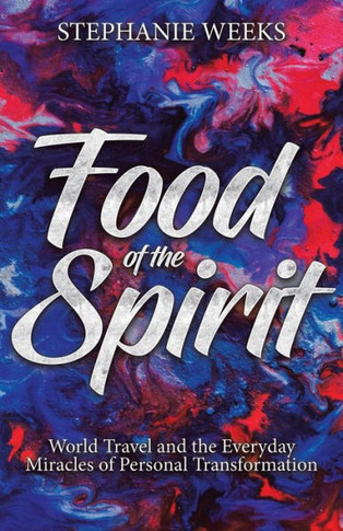 Food of the Spirit: World Travel and the Everday Miracles of Personal Transformation