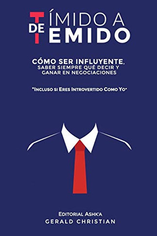 De Tímido a Temido : Cómo Ser Influyente, Saber Siempre Qué Decir Y Ganar en Negociaciones... Incluso Si Eres Introvertido Como Yo