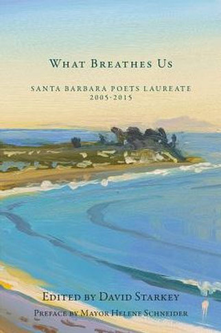 What Breathes Us: Santa Barbara Poets Laureate, 2005-2015