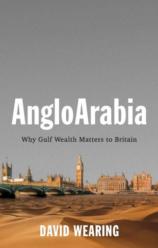Angloarabia: Why Gulf Wealth Matters to Britain