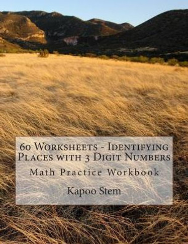 60 Worksheets - Identifying Places with 3 Digit Numbers: Math Practice Workbook
