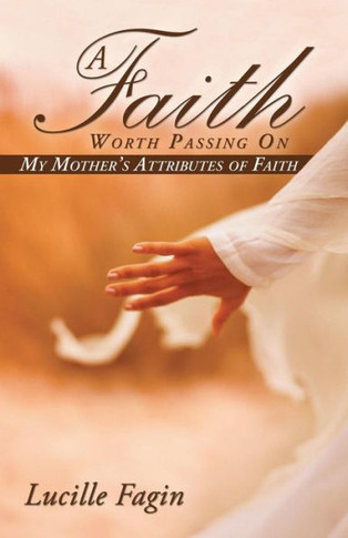 A Faith Worth Passing On: My Mother's Attributes of Faith : 9781512704327