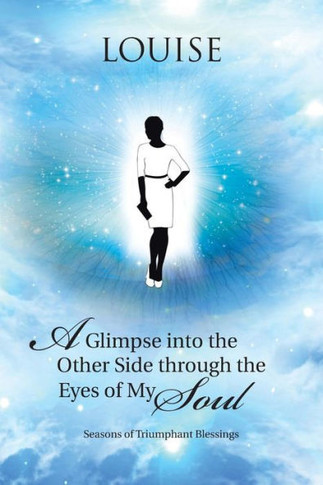 A Glimpse into the Other Side through the Eyes of My Soul: Seasons of Triumphant Blessings : 9781512717204
