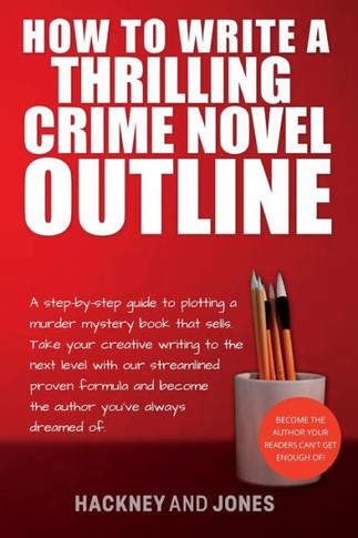 How To Write A Thrilling Crime Novel Outline: A Step-By-Step Guide To Plotting A Murder Mystery Book That Sells. Take Your Creative Writing To The ... (How To Write A Winning Fiction Book Outline)