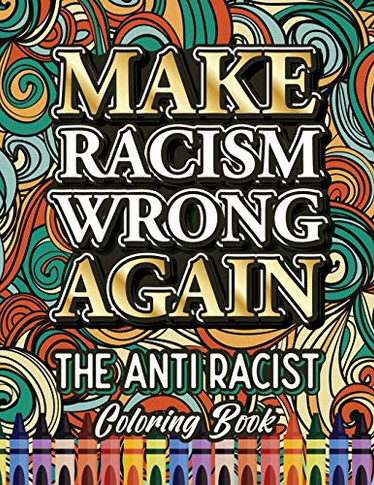 Make Racism Wrong Again : The Anti Racist Coloring Book For Kids, Teens and Adults