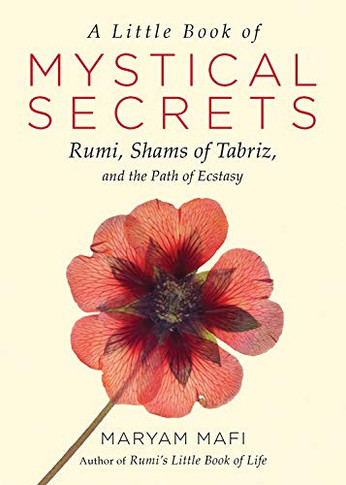 A Little Book Of Mystical Secrets: Rumi, Shams Of Tabriz, And The Path Of Ecstasy