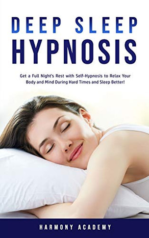 Deep Sleep Hypnosis : Get a Full Night's Rest with Self-Hypnosis to Relax Your Body and Mind During Hard Times and Sleep Better! - 9781800761674