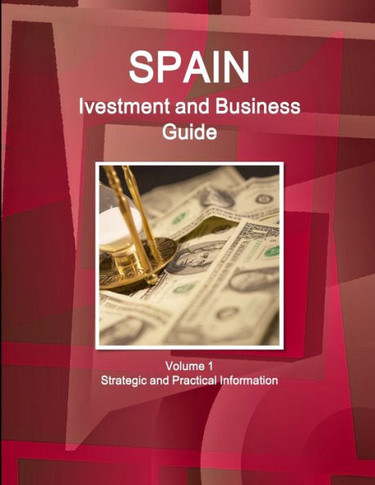 Spain Ivestment and Business Guide Volume 1 Strategic and Practical Information