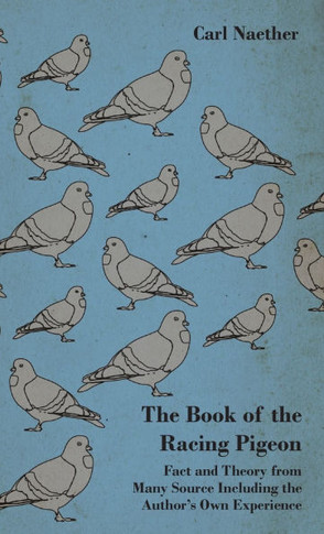 The Book of the Racing Pigeon - Fact and Theory from Many Source Including the Author's Own Experience - 9781445515977