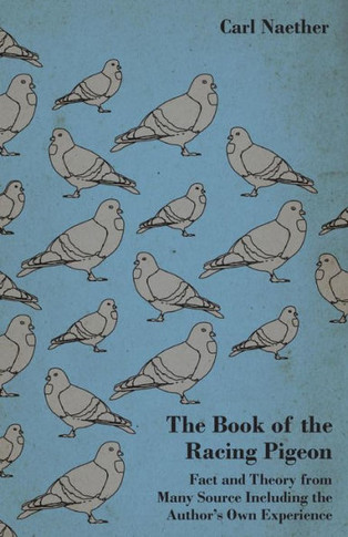 The Book of the Racing Pigeon - Fact and Theory from Many Source Including the Author's Own Experience - 9781445512136