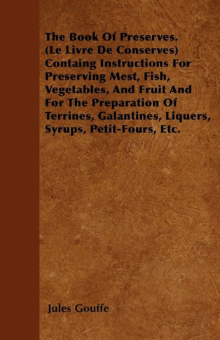 The Book of Preserves. (Le Livre De Conserves) Containing Instructions for Preserving Meat, Fish, Vegetables, and Fruit and for the Preparation of Ter