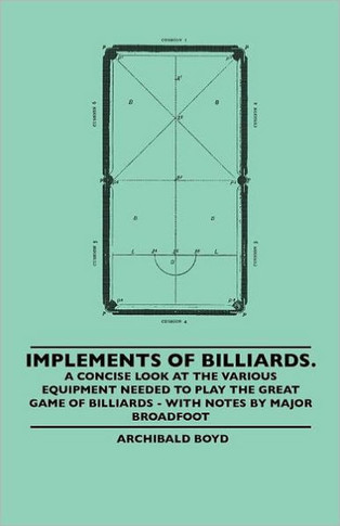 Implements of Billiards. a Concise Look at the Various Equipment Needed to Play the Great Game of Billiards - With Notes by Major Broadfoot