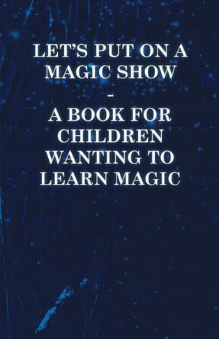 Let's Put on a Magic Show - A Book for Children Wanting to Learn Magic