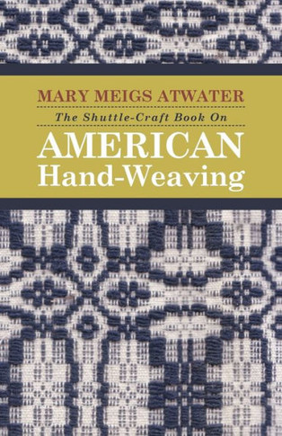 The Shuttle-Craft Book On American Hand-Weaving - Being an Account of the Rise, Development, Eclipse, and Modern Revival of a National Popular Art: To
