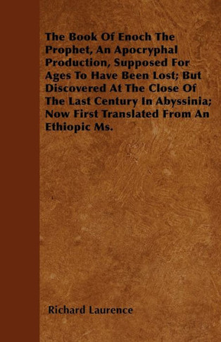 The Book Of Enoch The Prophet, An Apocryphal Production, Supposed For Ages To Have Been Lost; But Discovered At The Close Of The Last Century In Abyss