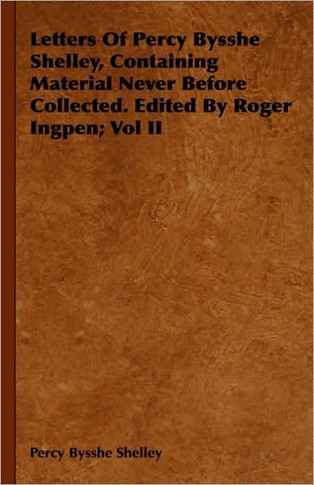 Letters Of Percy Bysshe Shelley, Containing Material Never Before Collected. Edited By Roger Ingpen; Vol II