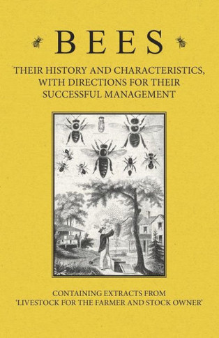 Bees - Their History and Characteristics, With Directions for Their Successful Management - Containing Extracts from Livestock for the Farmer and Stoc