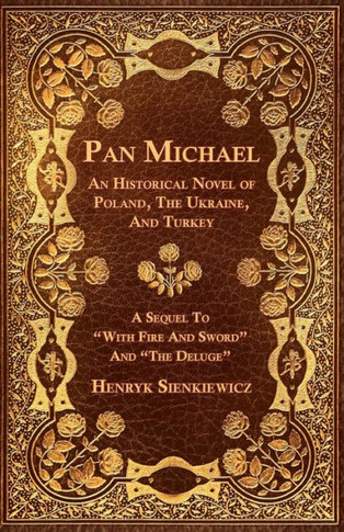 Pan Michael - An Historical Novel of Poland, The Ukraine, And Turkey. A Sequel To ""With Fire And Sword"" And ""The Deluge""