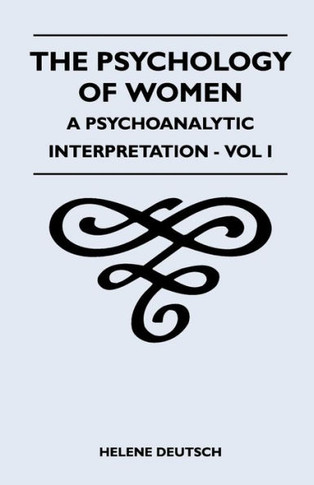 The Psychology Of Women - A Psychoanalytic Interpretation - Vol I: A Psychoanalytic Interpretation - Vol I - 9781446510124