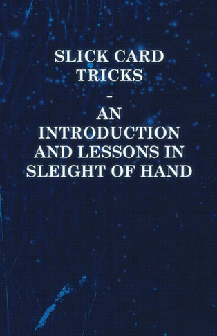 Slick Card Tricks - An Introduction and Lessons in Sleight of Hand