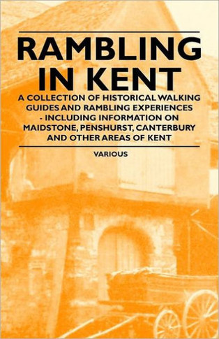 Rambling in Kent - A Collection of Historical Walking Guides and Rambling Experiences - Including Information on Maidstone, Penshurst, Canterbury and