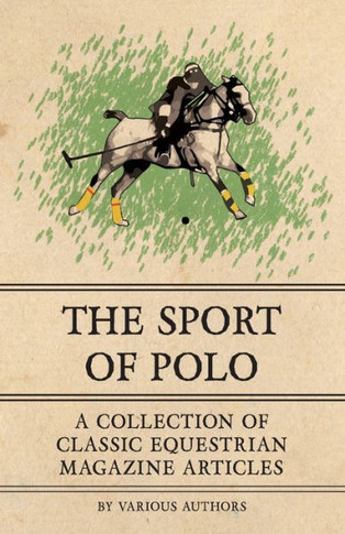 The Sport of Polo - A Collection of Classic Equestrian Magazine Articles