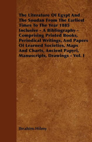 The Literature Of Egypt And The Soudan From The Earliest Times To The Year 1885 Inclusive - A Bibliography - Comprising Printed Books, Periodical Writ