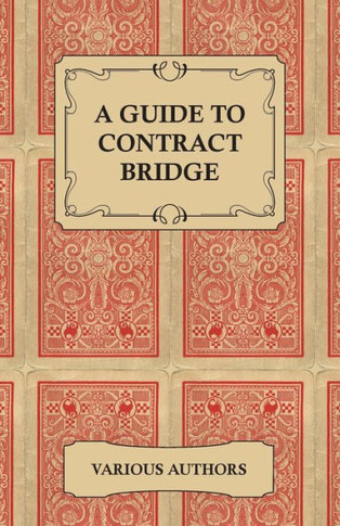 A Guide to Contract Bridge - A Collection of Historical Books and Articles on the Rules and Tactics of Contract Bridge
