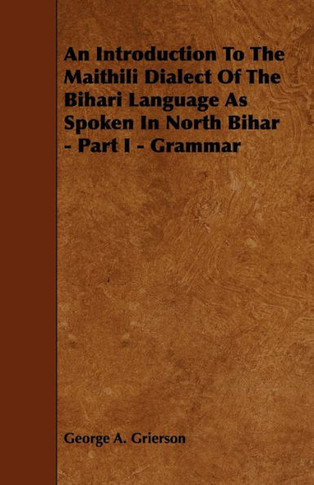 An Introduction to the Maithili Dialect of the Bihari Language as Spoken in North Bihar - Part I - Grammar