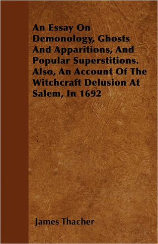 An Essay on Demonology, Ghosts and Apparitions, and Popular Superstitions - Also, an Account of the Witchcraft Delusion at Salem, in 1692