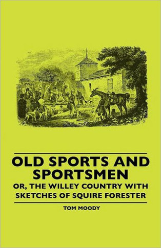 Old Sports And Sportsmen - Or, The Willey Country With Sketches Of Squire Forester - 9781445506630