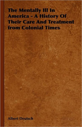 The Mentally Ill in America - A History of Their Care and Treatment from Colonial Times