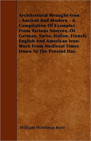 Architectural Wrought-Iron - Ancient And Modern - A Compilation Of Examples From Various Sources, Of German, Swiss, Italian, French, English And Ameri