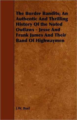 The Border Bandits; An Authentic And Thrilling History Of the Noted Outlaws - Jesse And Frank James And Their Band Of Highwaymen