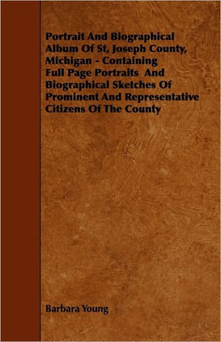 Portrait And Biographical Album Of St, Joseph County, Michigan - Containing Full Page Portraits And Biographical Sketches Of Prominent And Representat