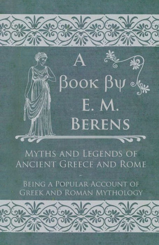 Myths and Legends of Ancient Greece and Rome: Being a Popular Account of Greek and Roman Mythology