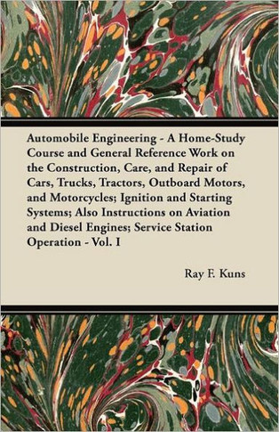 Automobile Engineering - A Home-Study Course and General Reference Work on the Construction, Care, and Repair of Cars, Trucks, Tractors, Outboard Moto - 9781447450139