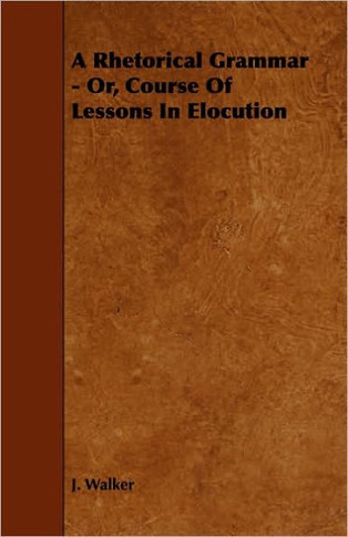 A Rhetorical Grammar - Or, Course Of Lessons In Elocution