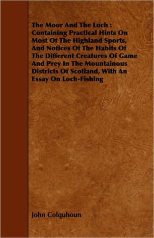 The Moor And The Loch: Containing Practical Hints On Most Of The Highland Sports, And Notices Of The Habits Of The Different Creatures Of Gam