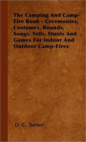 The Camping And Camp-Fire Book - Ceremonies, Costumes, Rounds, Songs, Yells, Stunts And Games For Indoor And Outdoor Camp-Fires - 9781445504827